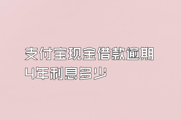 支付宝现金借款逾期4年利息多少
