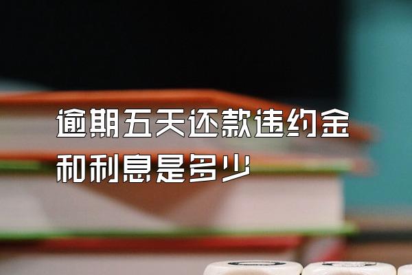 逾期五天还款违约金和利息是多少