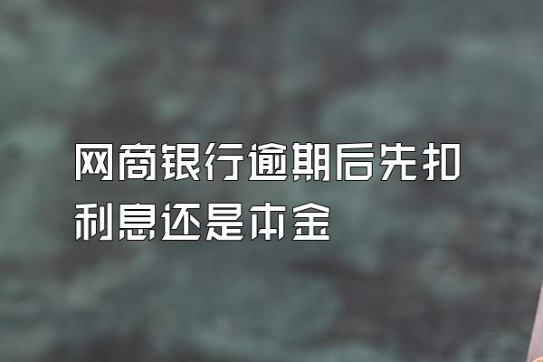 网商银行逾期后先扣利息还是本金