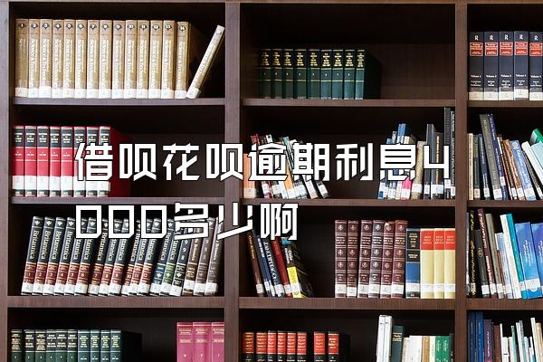 借呗花呗逾期利息4000多少啊