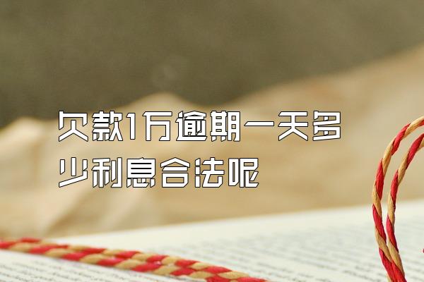 欠款1万逾期一天多少利息合法呢