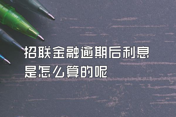 招联金融逾期后利息是怎么算的呢