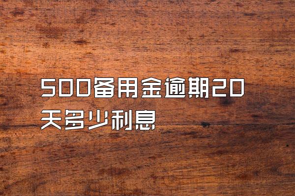 500备用金逾期20天多少利息