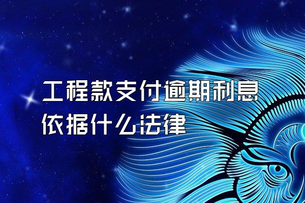 工程款支付逾期利息依据什么法律