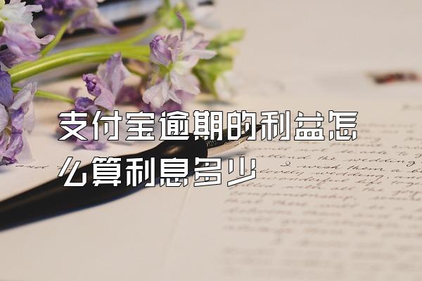 支付宝逾期的利益怎么算利息多少