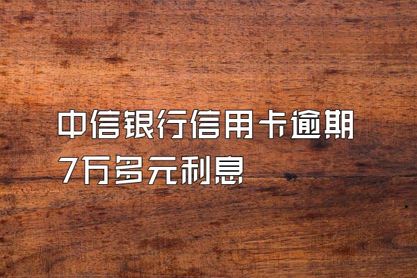 中信银行信用卡逾期7万多元利息