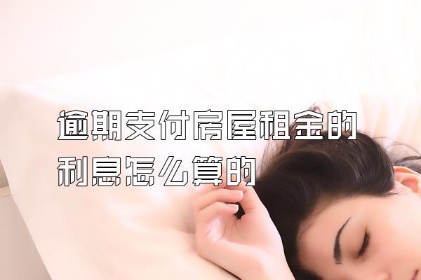 逾期支付房屋租金的利息怎么算的