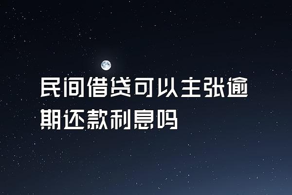 民间借贷可以主张逾期还款利息吗