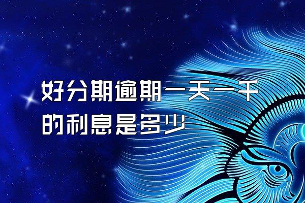 好分期逾期一天一千的利息是多少