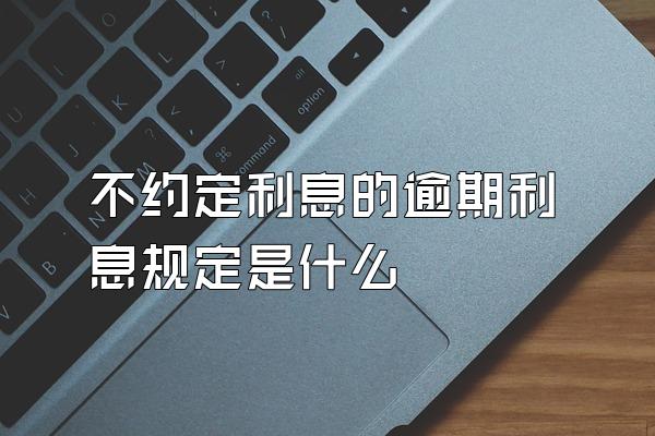 不约定利息的逾期利息规定是什么