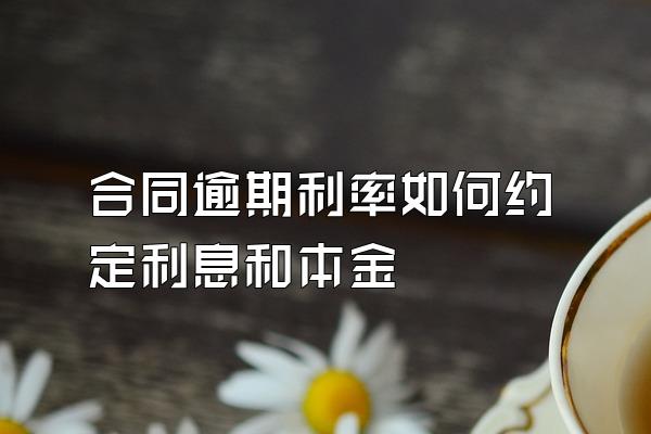 合同逾期利率如何约定利息和本金