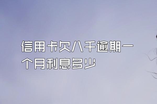 信用卡欠八千逾期一个月利息多少