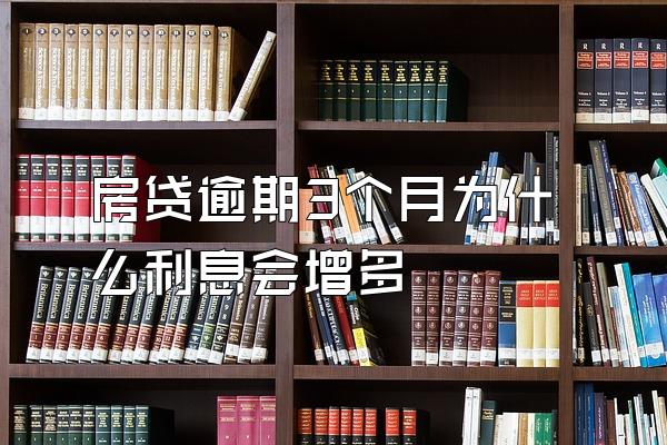 房贷逾期3个月为什么利息会增多