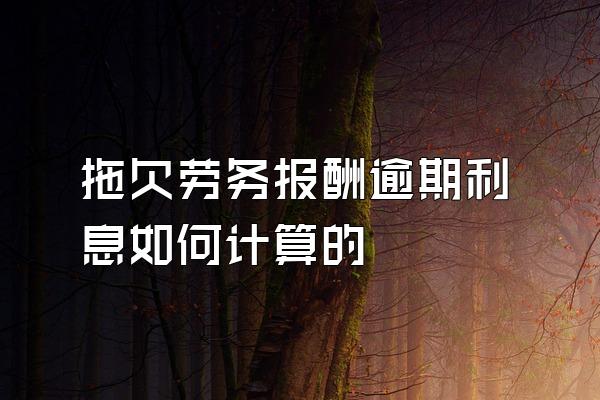 拖欠劳务报酬逾期利息如何计算的