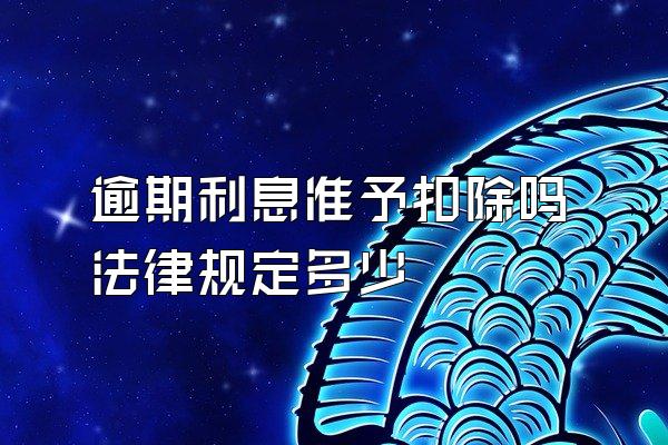 逾期利息准予扣除吗法律规定多少