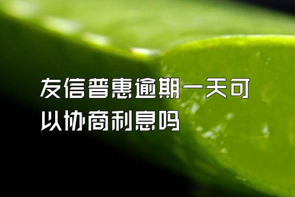 友信普惠逾期一天可以协商利息吗