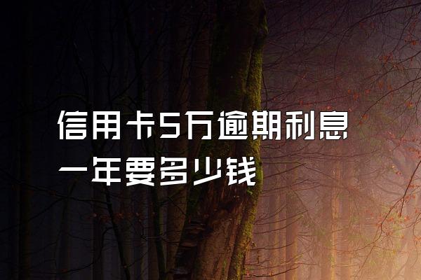 信用卡5万逾期利息一年要多少钱
