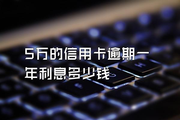 5万的信用卡逾期一年利息多少钱