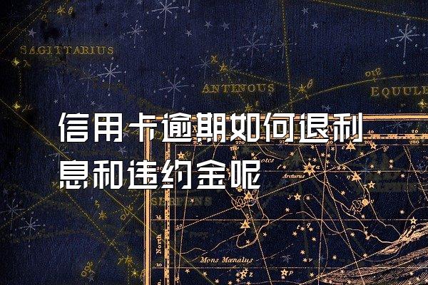 信用卡逾期如何退利息和违约金呢