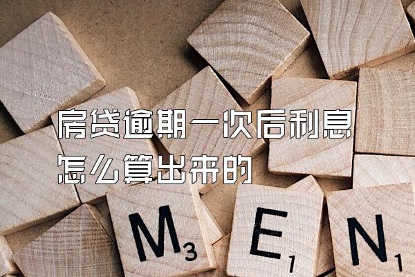 房贷逾期一次后利息怎么算出来的