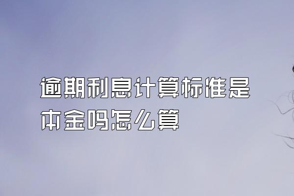 逾期利息计算标准是本金吗怎么算
