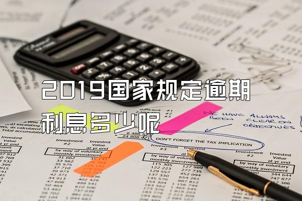 2019国家规定逾期利息多少呢