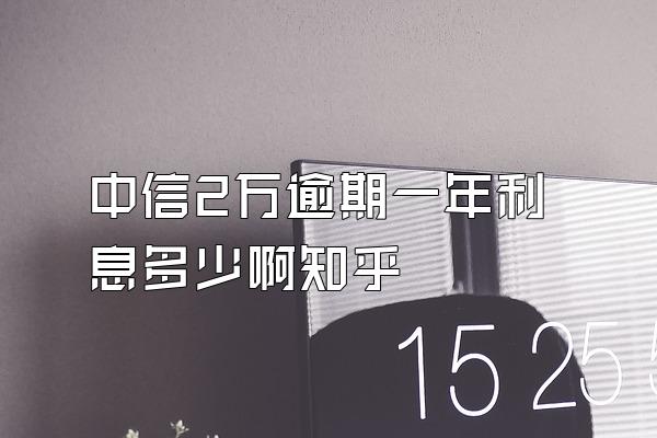 中信2万逾期一年利息多少啊知乎