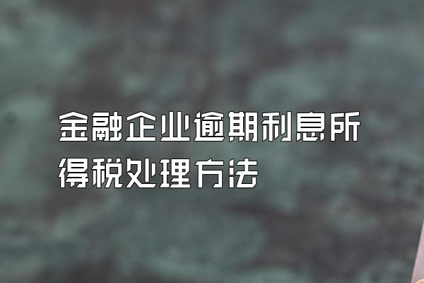 金融企业逾期利息所得税处理方法