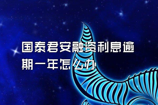 国泰君安融资利息逾期一年怎么办