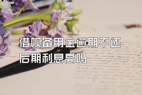 借呗备用金逾期不还后期利息高吗