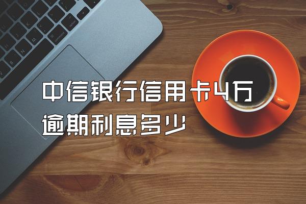 中信银行信用卡4万逾期利息多少