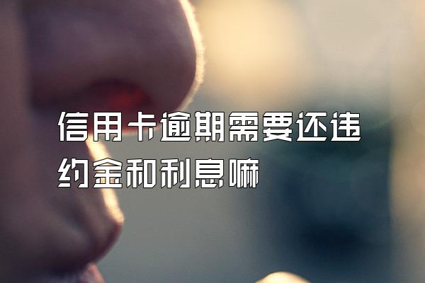 信用卡逾期需要还违约金和利息嘛