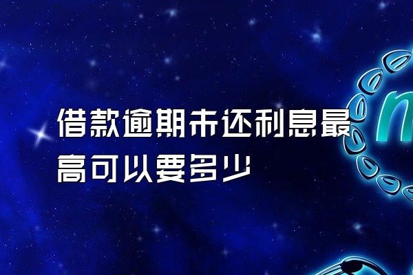 借款逾期未还利息最高可以要多少