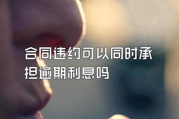 合同违约可以同时承担逾期利息吗