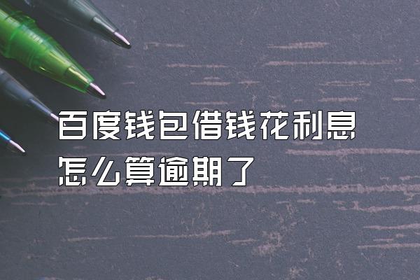 百度钱包借钱花利息怎么算逾期了