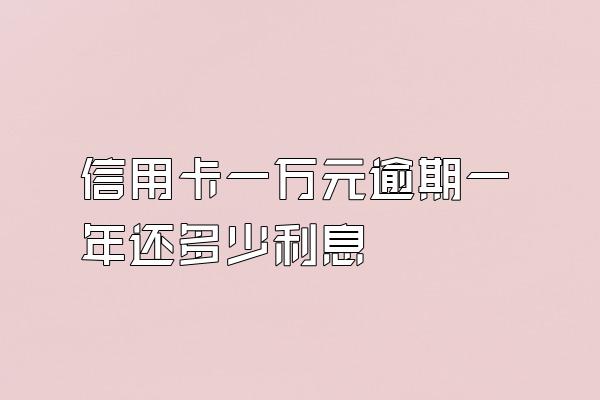 信用卡一万元逾期一年还多少利息