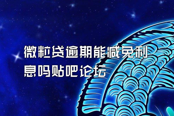 微粒贷逾期能减免利息吗贴吧论坛