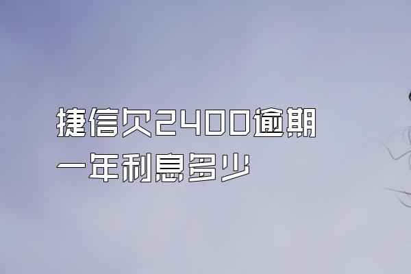 捷信欠2400逾期一年利息多少