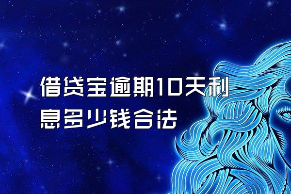 借贷宝逾期10天利息多少钱合法