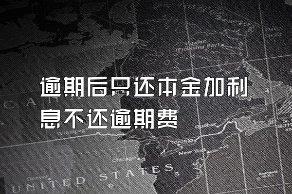 逾期后只还本金加利息不还逾期费