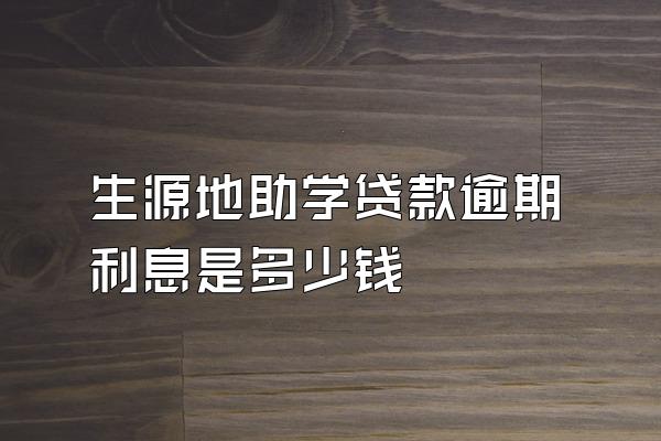 生源地助学贷款逾期利息是多少钱