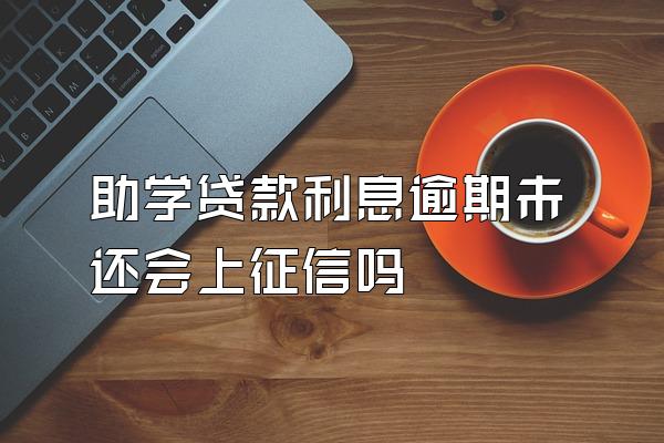 助学贷款利息逾期未还会上征信吗