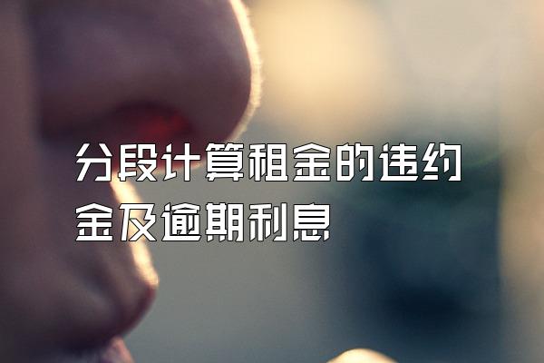 分段计算租金的违约金及逾期利息