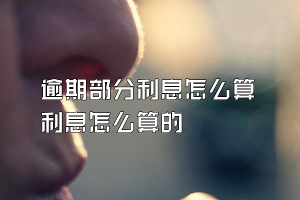 逾期部分利息怎么算利息怎么算的