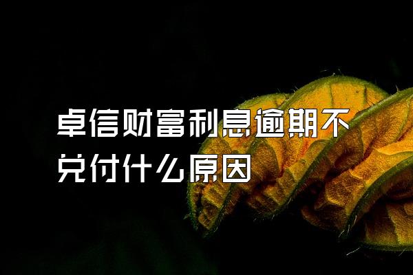 卓信财富利息逾期不兑付什么原因