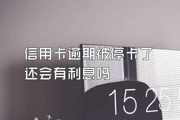 信用卡逾期被停卡了还会有利息吗