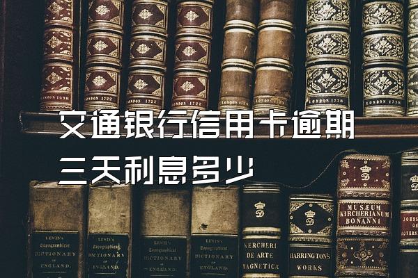 交通银行信用卡逾期三天利息多少