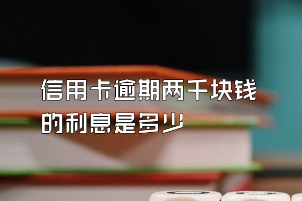 信用卡逾期两千块钱的利息是多少