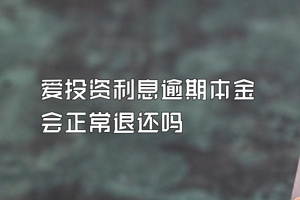 爱投资利息逾期本金会正常退还吗