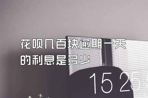 花呗几百块逾期一天的利息是多少